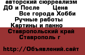 авторский сюрреализм-ДО и После... › Цена ­ 250 000 - Все города Хобби. Ручные работы » Картины и панно   . Ставропольский край,Ставрополь г.